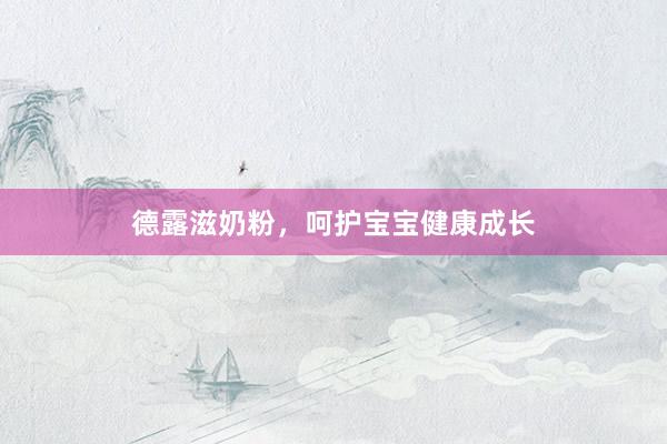 德露滋奶粉，呵护宝宝健康成长